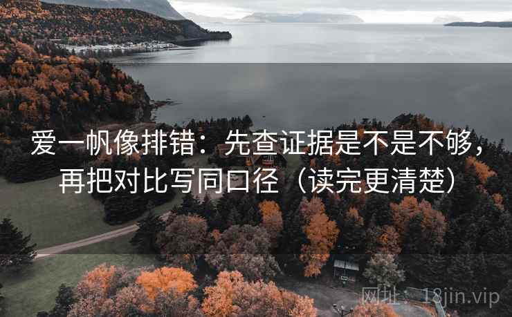 爱一帆像排错:先查证据是不是不够,再把对比写同口径(读完更清楚) 第2张 爱一帆像排错:先查证据是不是不够,再把对比写同口径(读完更清楚) 第2张