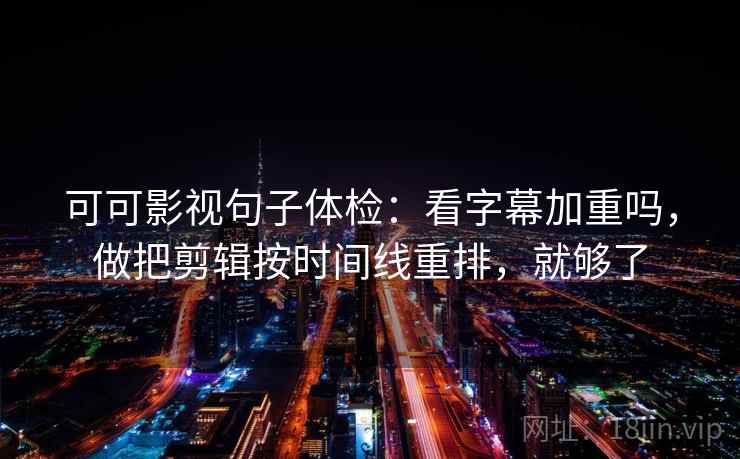 可可影视句子体检:看字幕加重吗,做把剪辑按时间线重排,就够了 第2张 可可影视句子体检:看字幕加重吗,做把剪辑按时间线重排,就够了 第2张