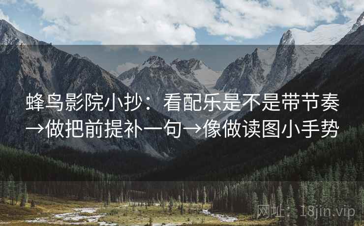 蜂鸟影院小抄：看配乐是不是带节奏→做把前提补一句→像做读图小手势