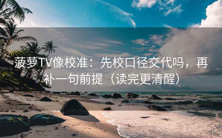 菠萝TV像校准：先校口径交代吗，再补一句前提（读完更清醒）